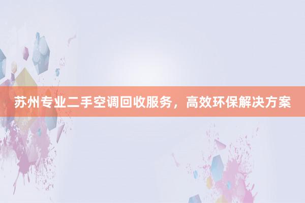 苏州专业二手空调回收服务，高效环保解决方案