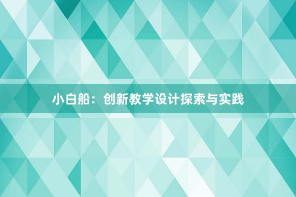 小白船：创新教学设计探索与实践