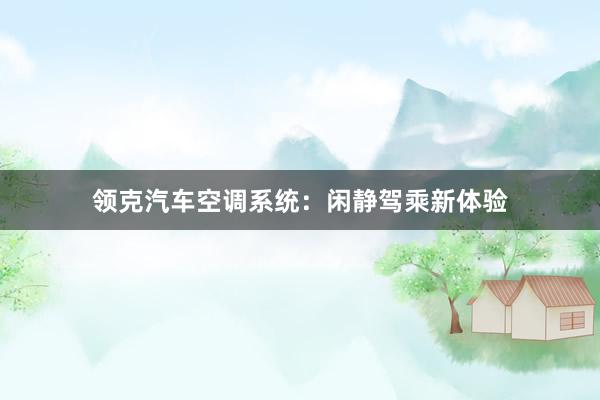 领克汽车空调系统：闲静驾乘新体验