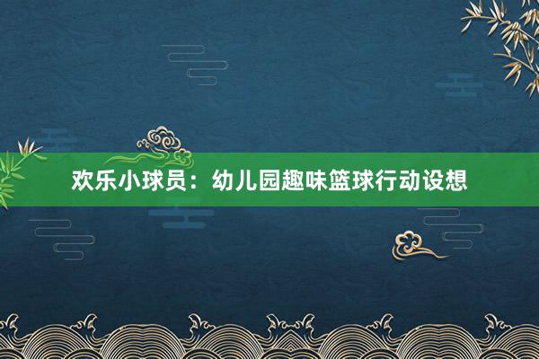 欢乐小球员：幼儿园趣味篮球行动设想